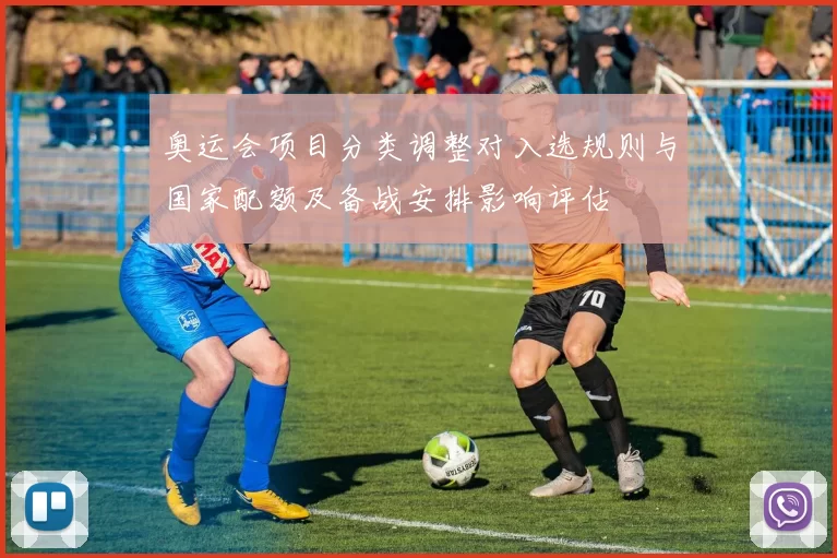 奥运会项目分类调整对入选规则与国家配额及备战安排影响评估