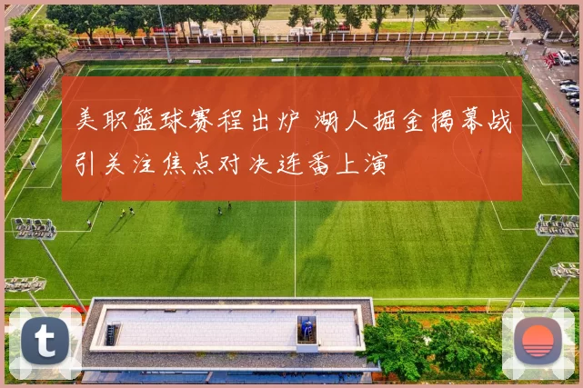 美职篮球赛程出炉 湖人掘金揭幕战引关注焦点对决连番上演