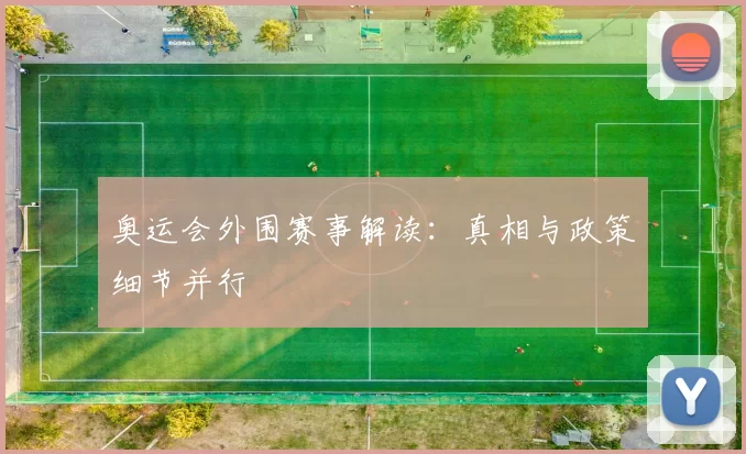 奥运会外围赛事解读：真相与政策细节并行