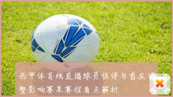 西甲体育线直播球员伤停与首发调整影响赛果赛程看点解析