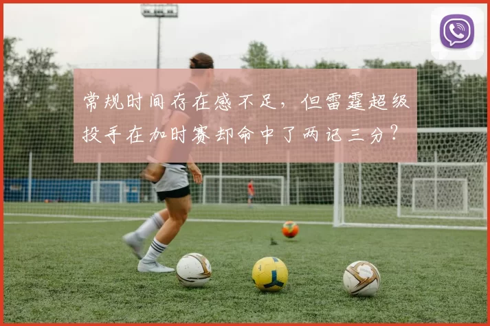 常规时间存在感不足，但雷霆超级投手在加时赛却命中了两记三分？