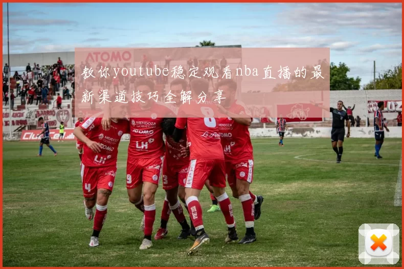 教你youtube稳定观看nba直播的最新渠道技巧全解分享